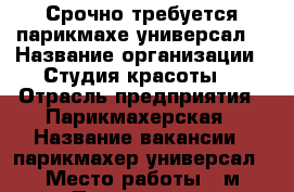 Срочно требуется парикмахе-универсал. › Название организации ­ Студия красоты  › Отрасль предприятия ­ Парикмахерская › Название вакансии ­ парикмахер-универсал › Место работы ­ м.Павелецкая - Московская обл., Москва г. Работа » Вакансии   . Московская обл.,Москва г.